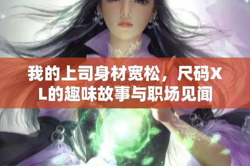 我的上司身材宽松，尺码XL的趣味故事与职场见闻