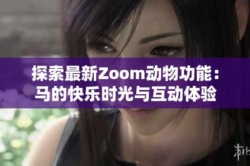 探索最新Zoom动物功能：马的快乐时光与互动体验