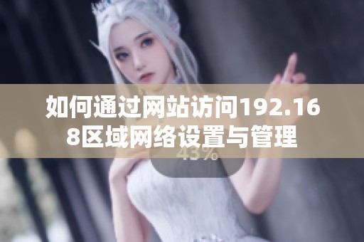 如何通过网站访问192.168区域网络设置与管理