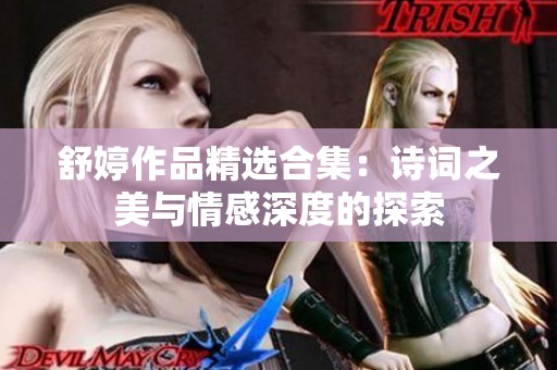 舒婷作品精选合集：诗词之美与情感深度的探索