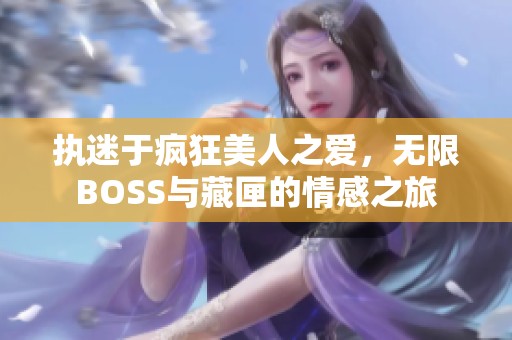 执迷于疯狂美人之爱，无限BOSS与藏匣的情感之旅