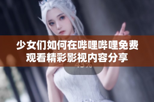 少女们如何在哔哩哔哩免费观看精彩影视内容分享