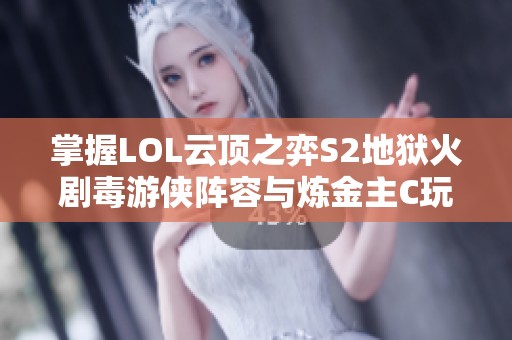 掌握LOL云顶之弈S2地狱火剧毒游侠阵容与炼金主C玩法解析