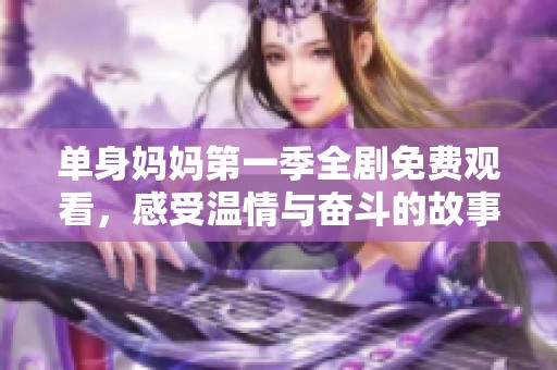 单身妈妈第一季全剧免费观看，感受温情与奋斗的故事