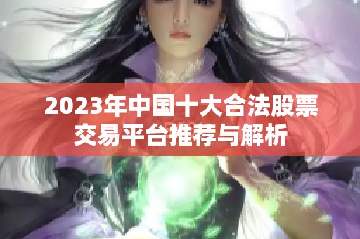 2023年中国十大合法股票交易平台推荐与解析