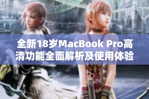 全新18岁MacBook Pro高清功能全面解析及使用体验分享