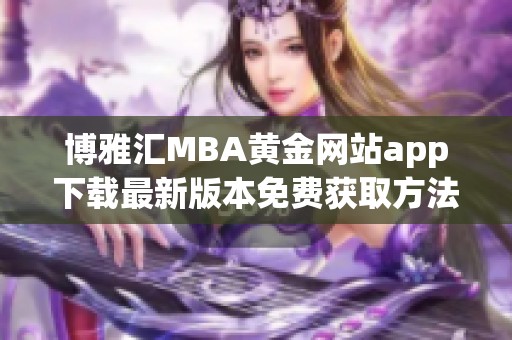 博雅汇MBA黄金网站app下载最新版本免费获取方法详解