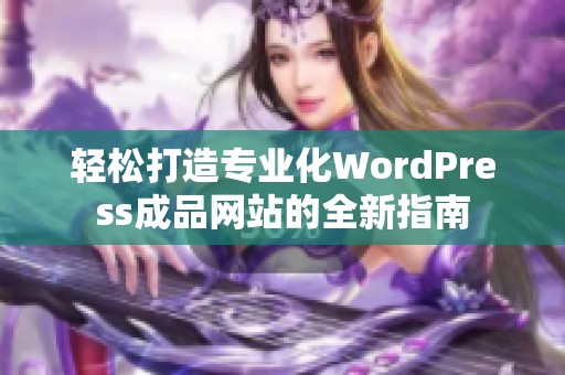 轻松打造专业化WordPress成品网站的全新指南