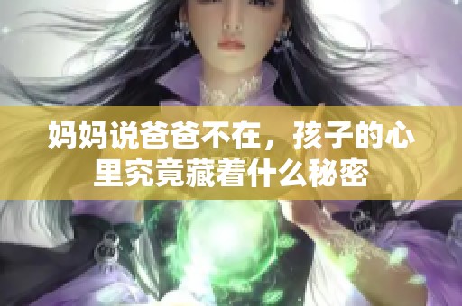 妈妈说爸爸不在，孩子的心里究竟藏着什么秘密