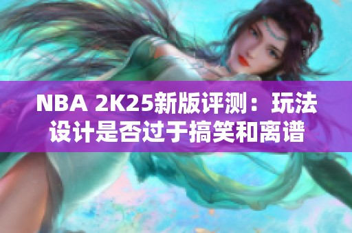 NBA 2K25新版评测：玩法设计是否过于搞笑和离谱