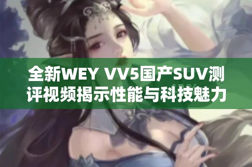 全新WEY VV5国产SUV测评视频揭示性能与科技魅力