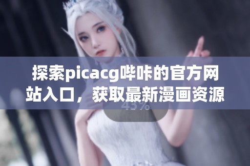 探索picacg哔咔的官方网站入口，获取最新漫画资源与资讯