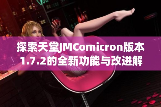 探索天堂JMComicron版本1.7.2的全新功能与改进解析