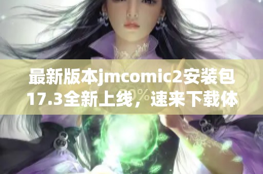 最新版本jmcomic2安装包17.3全新上线，速来下载体验！