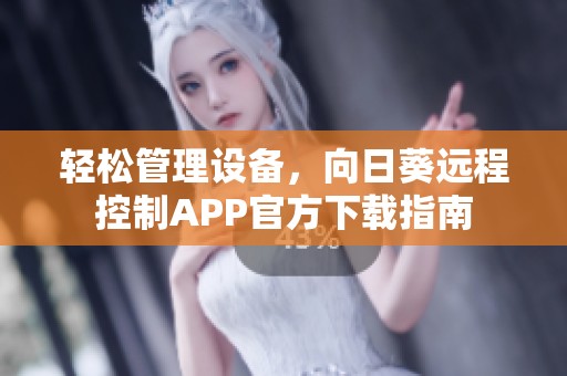 轻松管理设备，向日葵远程控制APP官方下载指南