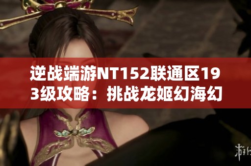 逆战端游NT152联通区193级攻略：挑战龙姬幻海幻域5+52史超强玩法解析