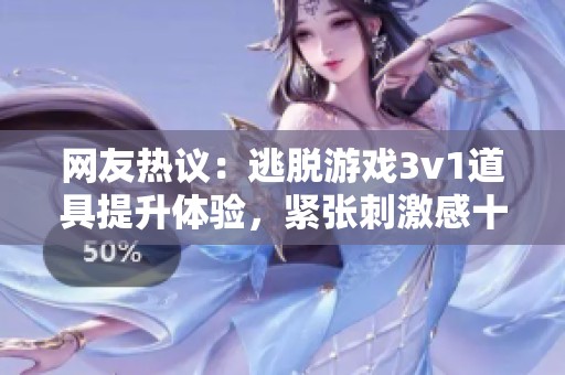 网友热议：逃脱游戏3v1道具提升体验，紧张刺激感十足！