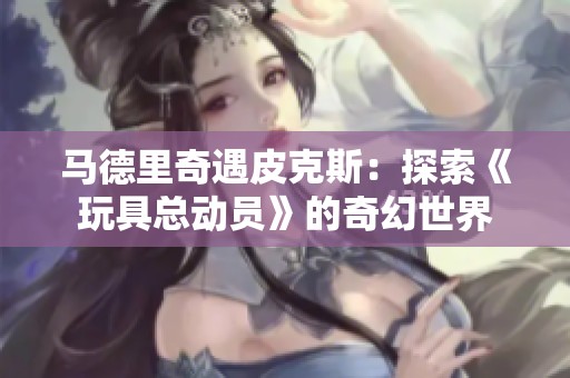 马德里奇遇皮克斯：探索《玩具总动员》的奇幻世界