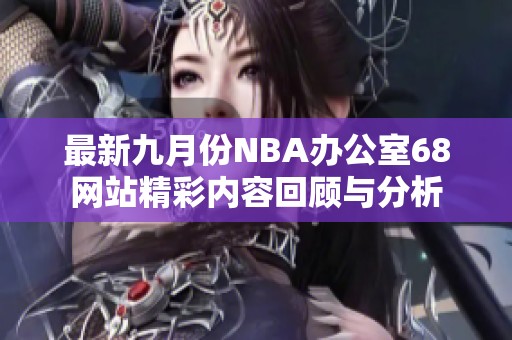 最新九月份NBA办公室68网站精彩内容回顾与分析