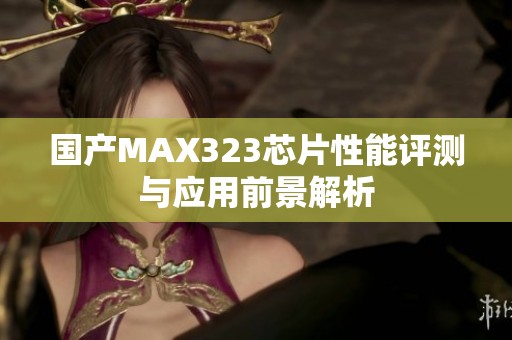 国产MAX323芯片性能评测与应用前景解析