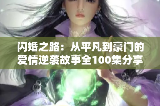 闪婚之路：从平凡到豪门的爱情逆袭故事全100集分享