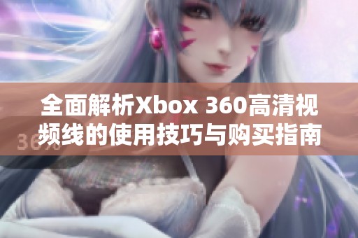 全面解析Xbox 360高清视频线的使用技巧与购买指南