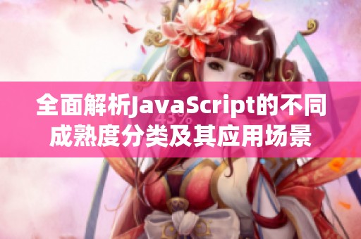 全面解析JavaScript的不同成熟度分类及其应用场景