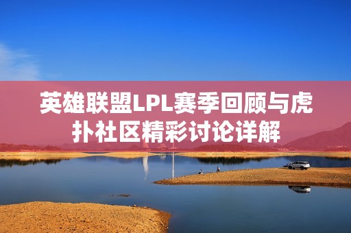 英雄联盟LPL赛季回顾与虎扑社区精彩讨论详解