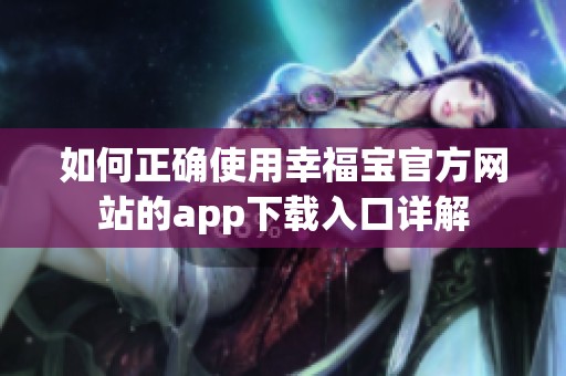 如何正确使用幸福宝官方网站的app下载入口详解