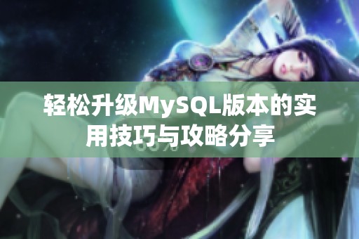 轻松升级MySQL版本的实用技巧与攻略分享