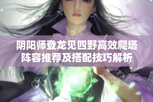 阴阳师登龙见四野高效爬塔阵容推荐及搭配技巧解析