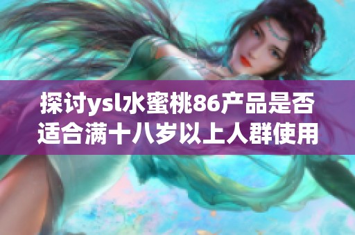 探讨ysl水蜜桃86产品是否适合满十八岁以上人群使用