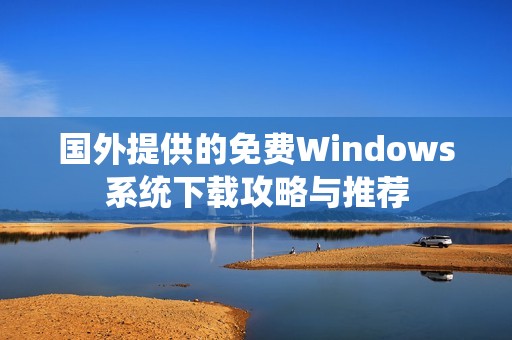 国外提供的免费Windows系统下载攻略与推荐