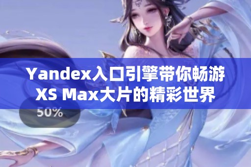 Yandex入口引擎带你畅游XS Max大片的精彩世界