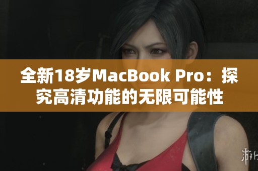 全新18岁MacBook Pro：探究高清功能的无限可能性