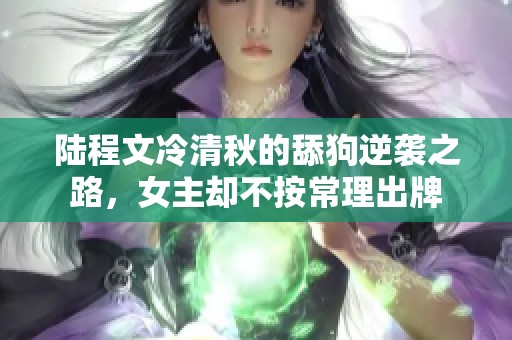 陆程文冷清秋的舔狗逆袭之路，女主却不按常理出牌