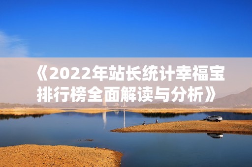 《2022年站长统计幸福宝排行榜全面解读与分析》