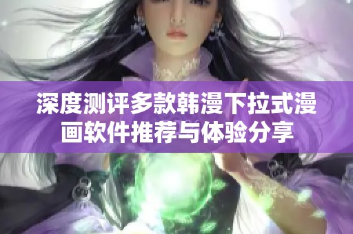 深度测评多款韩漫下拉式漫画软件推荐与体验分享