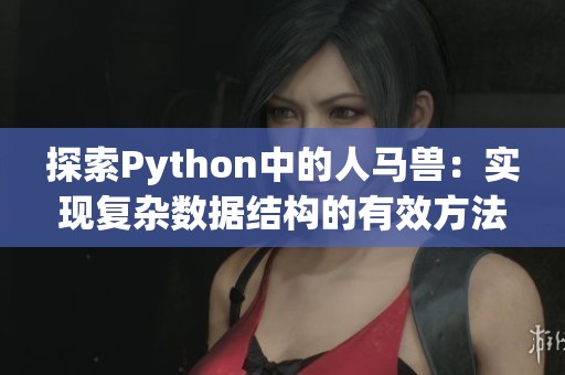 探索Python中的人马兽：实现复杂数据结构的有效方法