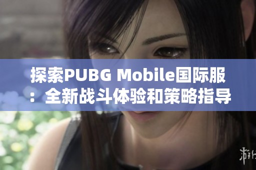 探索PUBG Mobile国际服：全新战斗体验和策略指导