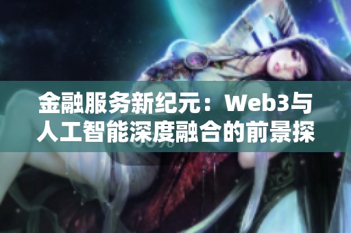 金融服务新纪元：Web3与人工智能深度融合的前景探讨