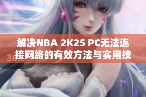 解决NBA 2K25 PC无法连接网络的有效方法与实用技巧