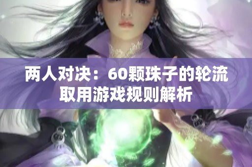 两人对决：60颗珠子的轮流取用游戏规则解析