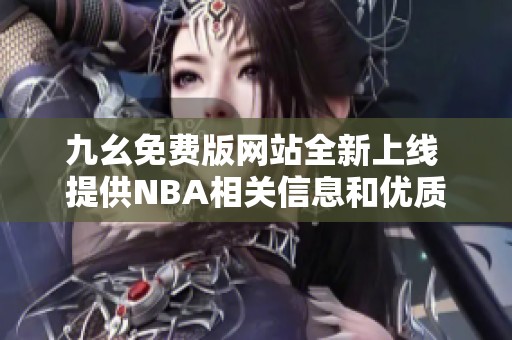 九幺免费版网站全新上线 提供NBA相关信息和优质服务