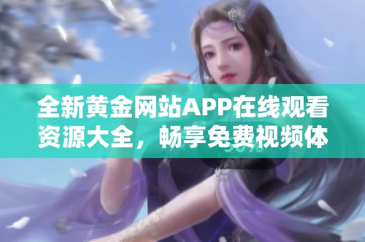 全新黄金网站APP在线观看资源大全，畅享免费视频体验