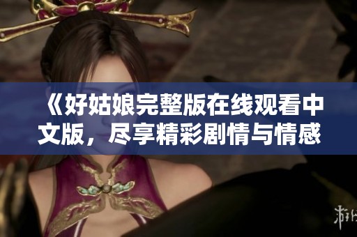 《好姑娘完整版在线观看中文版，尽享精彩剧情与情感共鸣》