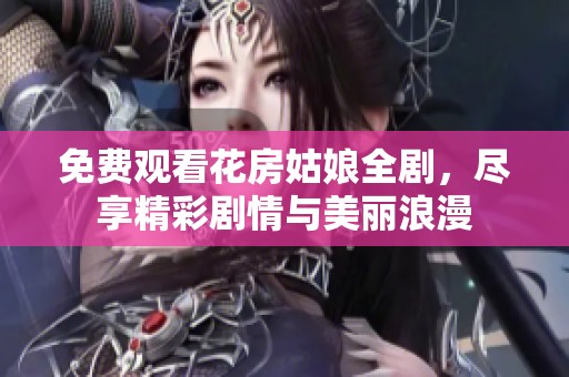 免费观看花房姑娘全剧，尽享精彩剧情与美丽浪漫