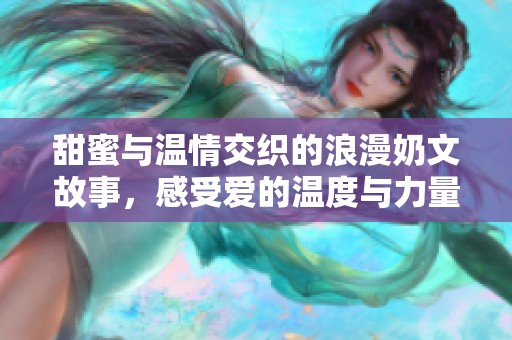 甜蜜与温情交织的浪漫奶文故事，感受爱的温度与力量