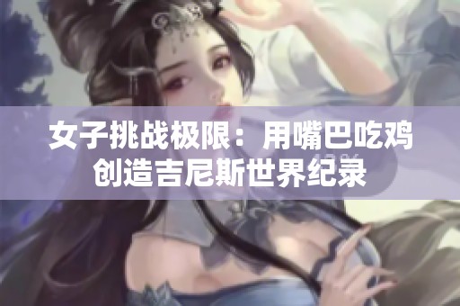 女子挑战极限：用嘴巴吃鸡创造吉尼斯世界纪录