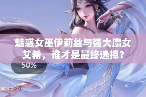 魅惑女巫伊莉丝与强大魔女艾希，谁才是最终选择？